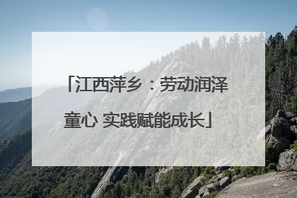 江西萍乡：劳动润泽童心 实践赋能成长