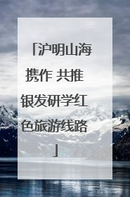 沪明山海携作 共推银发研学红色旅游线路
