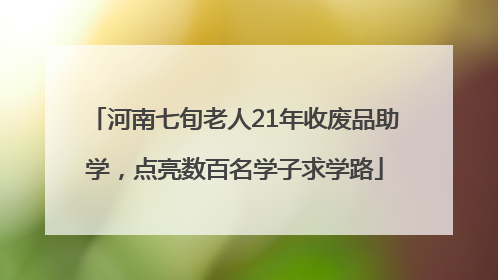 河南七旬老人21年收废品助学，点亮数百名学子求学路