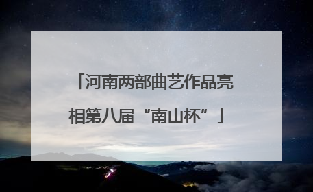 河南两部曲艺作品亮相第八届“南山杯”