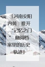 河南安阳内黄：推开“记忆之门” 翻阅档案里的历史轨迹