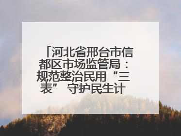 河北省邢台市信都区市场监管局：规范整治民用“三表” 守护民生计量公平