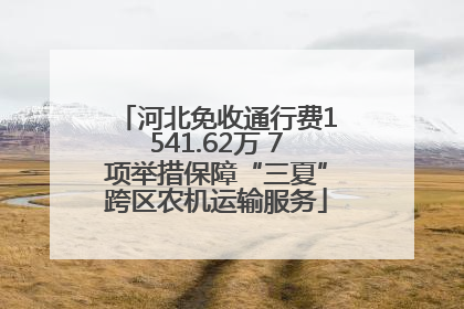 河北免收通行费1541.62万 7项举措保障“三夏”跨区农机运输服务