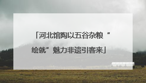 河北馆陶以五谷杂粮“绘就”魅力非遗引客来