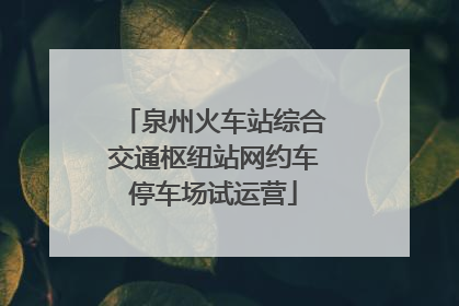 泉州火车站综合交通枢纽站网约车停车场试运营
