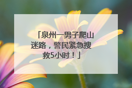 泉州一男子爬山迷路，警民紧急搜救5小时！