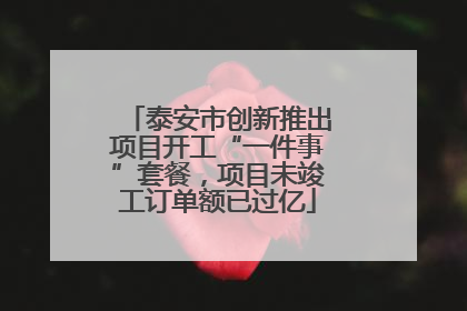 泰安市创新推出项目开工“一件事”套餐，项目未竣工订单额已过亿