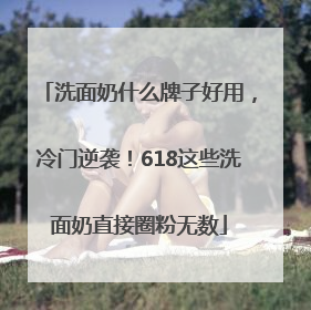洗面奶什么牌子好用，冷门逆袭！618这些洗面奶直接圈粉无数