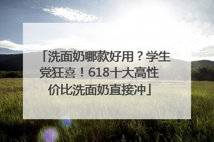 洗面奶哪款好用？学生党狂喜！618十大高性价比洗面奶直接冲
