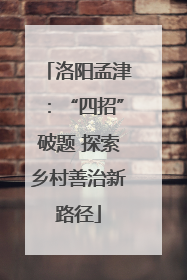 洛阳孟津：“四招”破题 探索乡村善治新路径