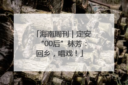 海南周刊｜定安“00后”林芳：回乡，唱戏！
