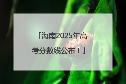 海南2025年高考分数线公布！