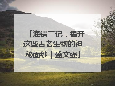 海错三记：揭开这些古老生物的神秘面纱｜盛文强