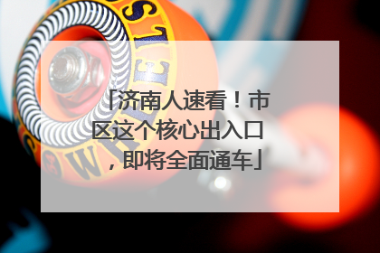济南人速看！市区这个核心出入口，即将全面通车