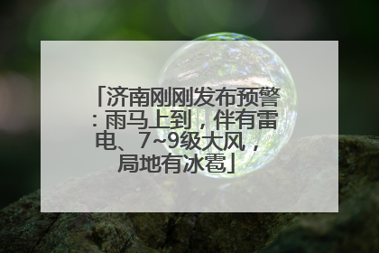济南刚刚发布预警：雨马上到，伴有雷电、7~9级大风，局地有冰雹