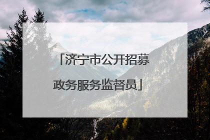 济宁市公开招募政务服务监督员