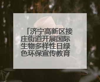 济宁高新区接庄街道开展国际生物多样性日绿色环保宣传教育活动