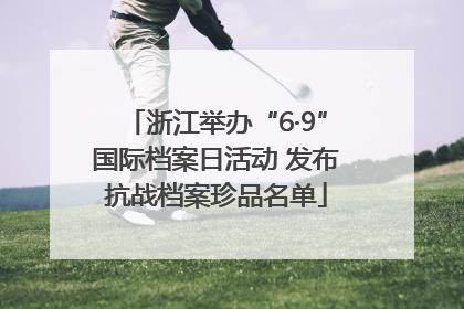 浙江举办“6·9”国际档案日活动 发布抗战档案珍品名单