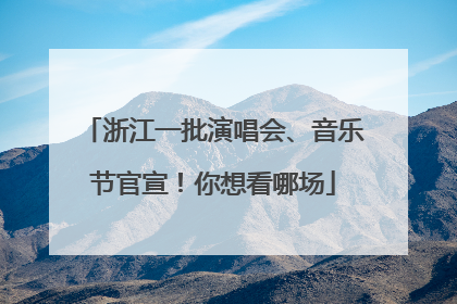 浙江一批演唱会、音乐节官宣！你想看哪场