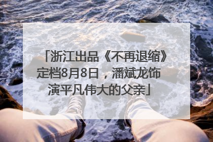 浙江出品《不再退缩》定档8月8日，潘斌龙饰演平凡伟大的父亲