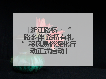 浙江路桥：“一路乡伴 路桥有礼”移风易俗深化行动正式启动