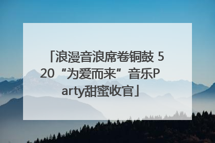 浪漫音浪席卷铜鼓 520“为爱而来”音乐Party甜蜜收官