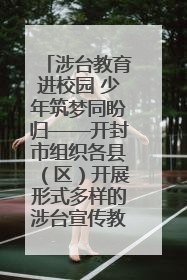 涉台教育进校园 少年筑梦同盼归——开封市组织各县（区）开展形式多样的涉台宣传教育进校园活动