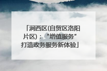 涧西区(自贸区洛阳片区)：“增值服务”打造政务服务新体验