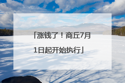 涨钱了！商丘7月1日起开始执行