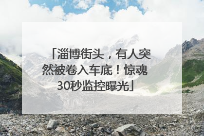 淄博街头，有人突然被卷入车底！惊魂30秒监控曝光