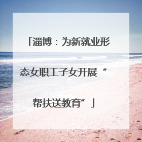 淄博：为新就业形态女职工子女开展“帮扶送教育”