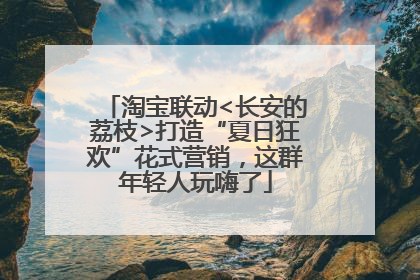 淘宝联动<长安的荔枝>打造“夏日狂欢”花式营销，这群年轻人玩嗨了