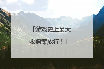 游戏史上最大收购案放行！