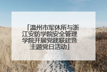 温州市军休所与浙江安防学院安全管理学院开展党建联建暨主题党日活动