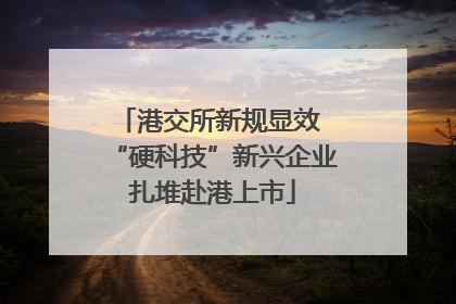 港交所新规显效 “硬科技”新兴企业扎堆赴港上市