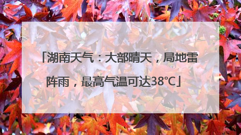 湖南天气：大部晴天，局地雷阵雨，最高气温可达38℃