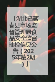 湖北省蕲春县市场监督管理局食品安全监督抽检信息公告（2025年第2期）