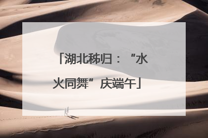 湖北秭归：“水火同舞”庆端午