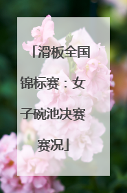 滑板全国锦标赛：女子碗池决赛赛况