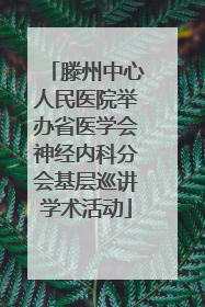 滕州中心人民医院举办省医学会神经内科分会基层巡讲学术活动