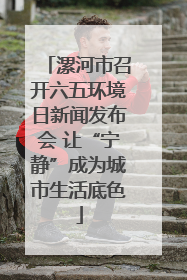 漯河市召开六五环境日新闻发布会 让“宁静”成为城市生活底色