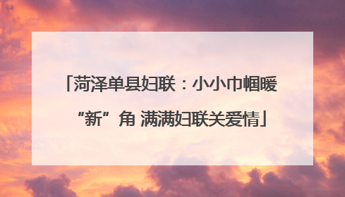 菏泽单县妇联：小小巾帼暖“新”角 满满妇联关爱情