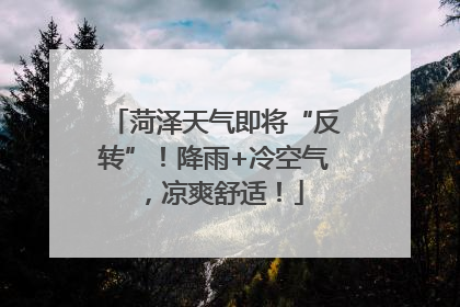 菏泽天气即将“反转”！降雨+冷空气，凉爽舒适！