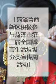菏泽鲁西新区积极参与菏泽市第三届全国城市生活垃圾分类宣传周活动