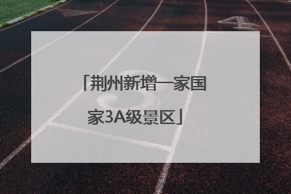 荆州新增一家国家3A级景区