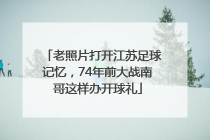 老照片打开江苏足球记忆，74年前大战南哥这样办开球礼