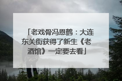 老戏骨冯恩鹤：大连东关街获得了新生《老酒馆》一定要去看