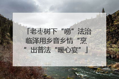 老枣树下“唠”法治 临泽用乡音乡情“烹”出普法“暖心宴”