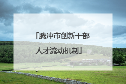腾冲市创新干部人才流动机制