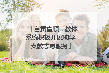 自贡富顺：教体系统积极开展助学支教志愿服务